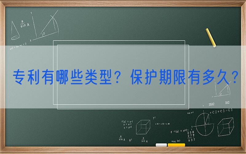 专利有哪些类型？保护期限有多久？