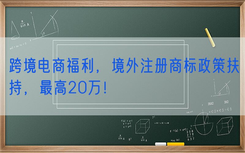 跨境电商福利，境外注册商标政策扶持，最高20万！
