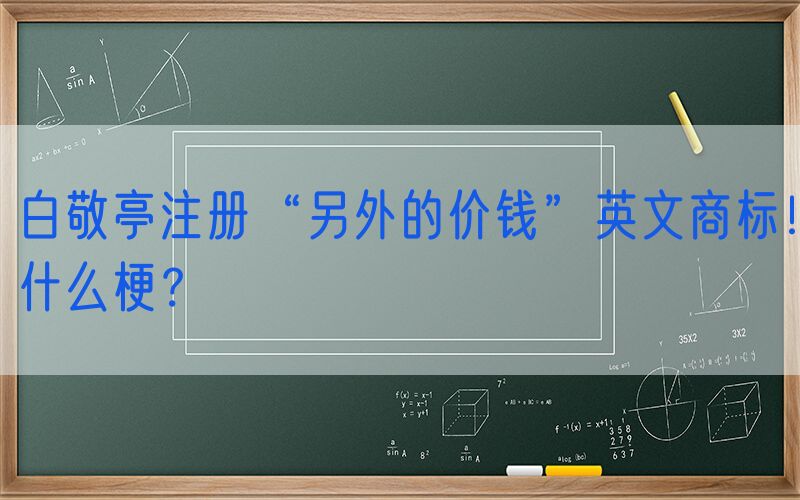白敬亭注册“另外的价钱”英文商标！什么梗？