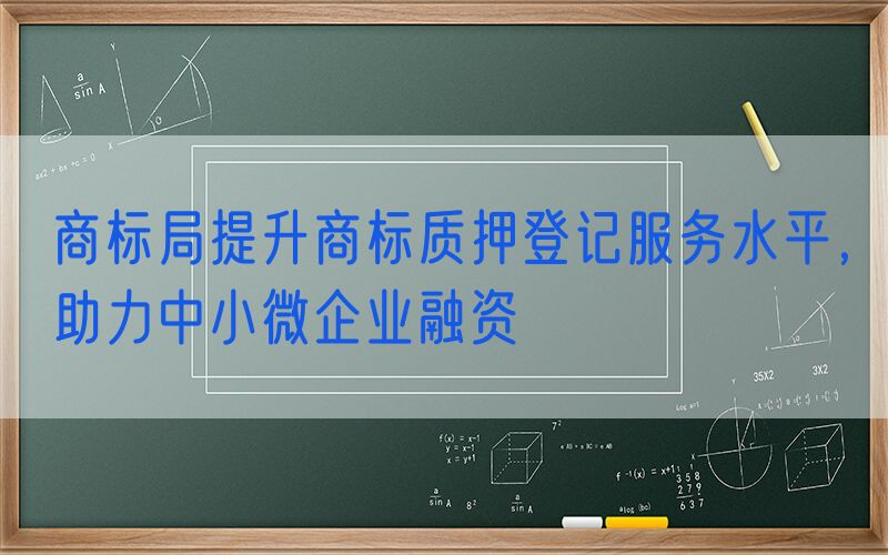 商标局提升商标质押登记服务水平，助力中小微企业融资