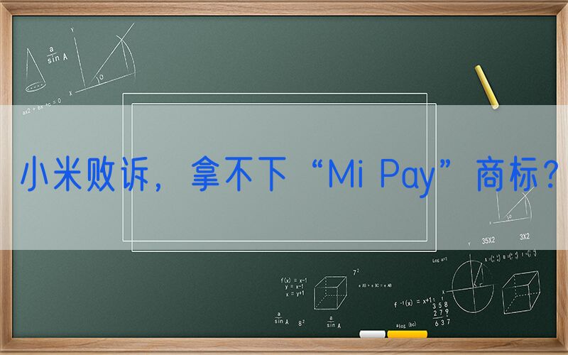 小米败诉，拿不下“Mi Pay”商标？