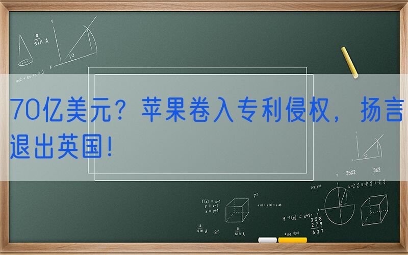 70亿美元？苹果卷入专利侵权，扬言退出英国！