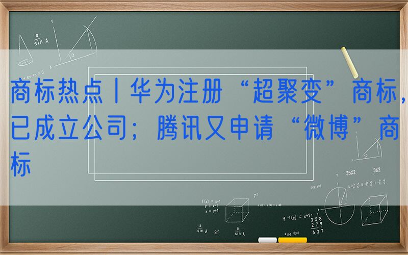 商标热点丨华为注册“超聚变”商标，已成立公司；腾讯又申请“微博”商标