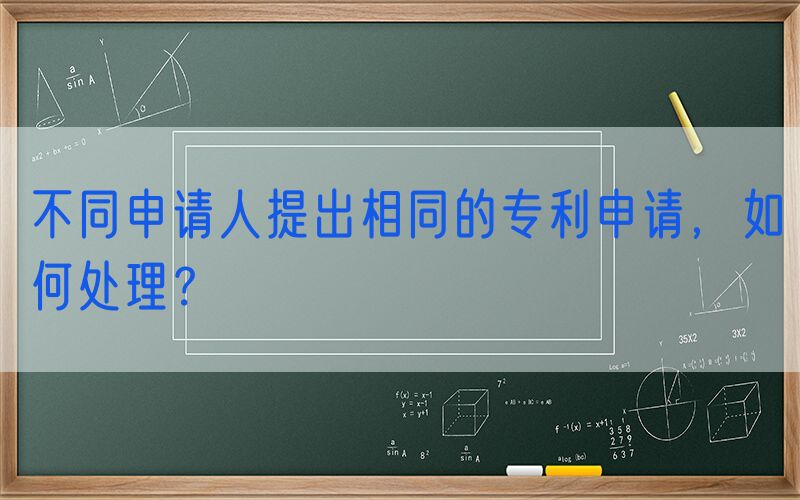 不同申请人提出相同的专利申请，如何处理？