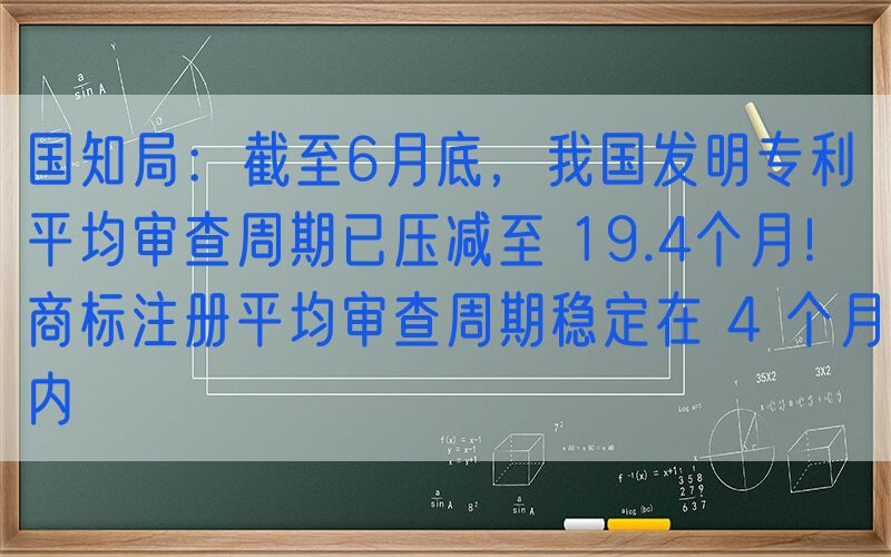 国知局：截至6月底，我国发明专利平均审查周期已压减至 19.4个月！商标注册平均审查周期稳定在 4 个月内
