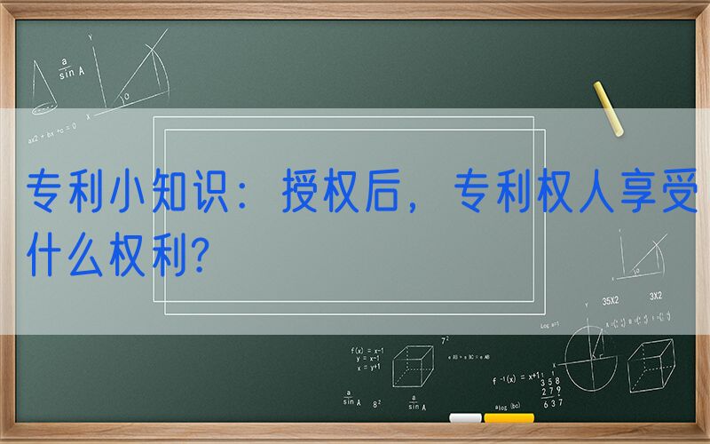 专利小知识：授权后，专利权人享受什么权利?