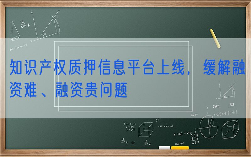 知识产权质押信息平台上线，缓解融资难、融资贵问题