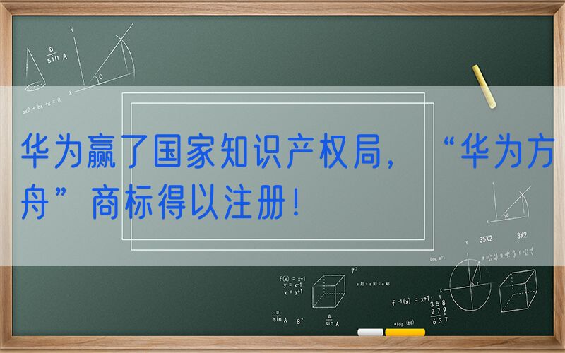 华为赢了国家知识产权局，“华为方舟”商标得以注册！