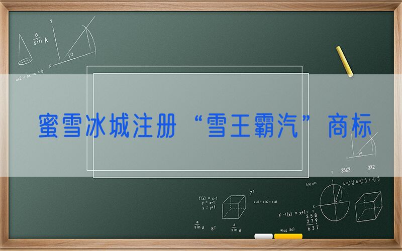 蜜雪冰城注册“雪王霸汽”商标