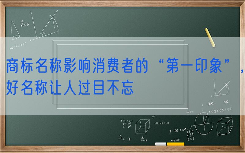 商标名称影响消费者的“第一印象”，好名称让人过目不忘