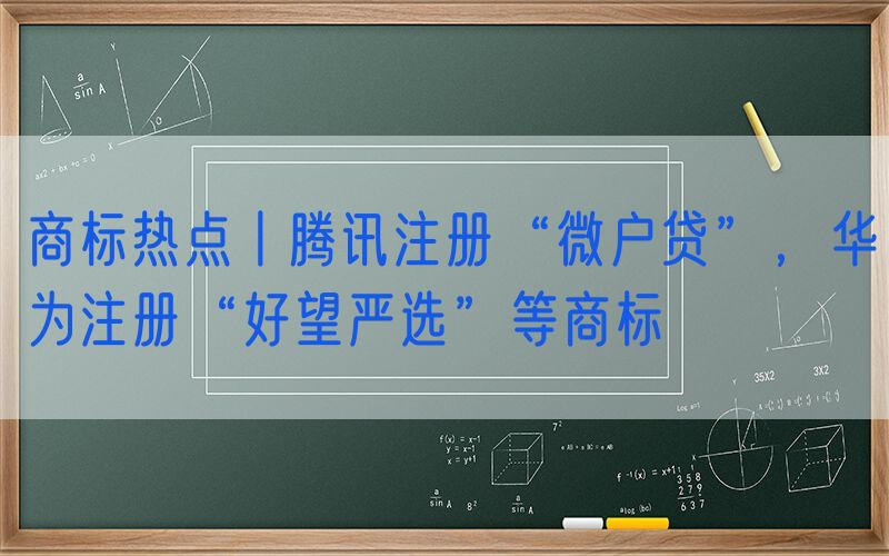 商标热点丨腾讯注册“微户贷”，华为注册“好望严选”等商标