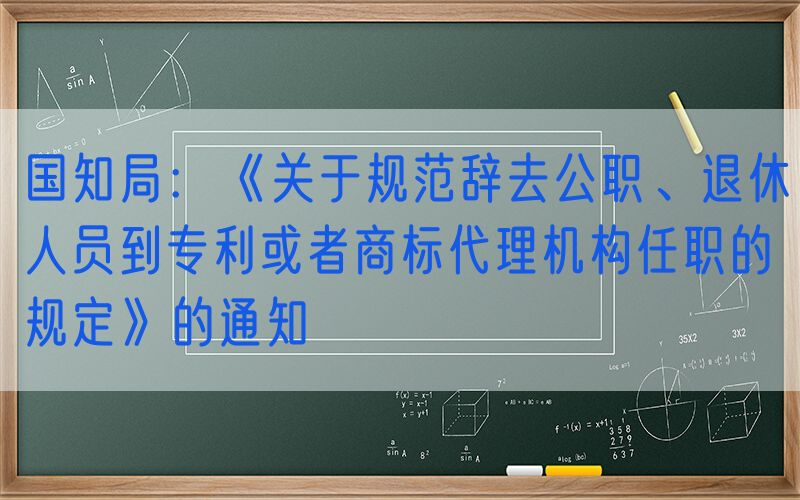 国知局：《关于规范辞去公职、退休人员到专利或者商标代理机构任职的规定》的通知
