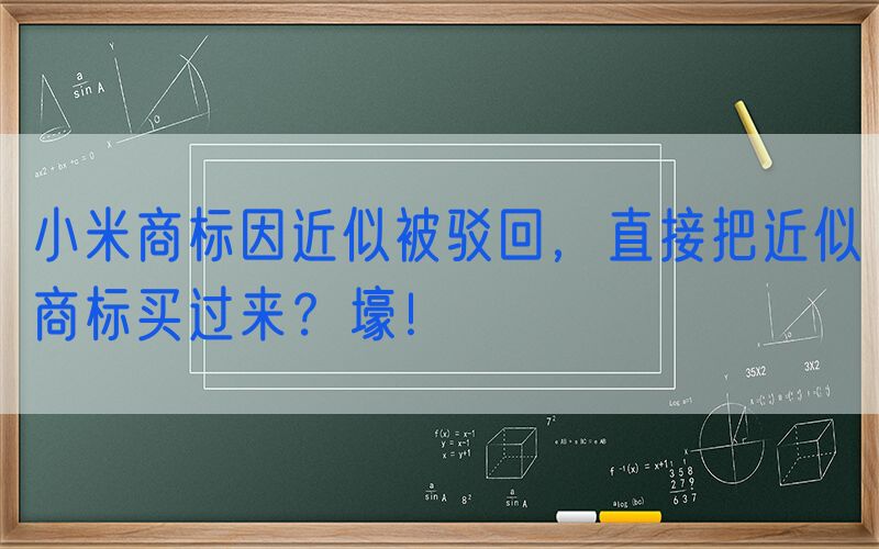 小米商标因近似被驳回，直接把近似商标买过来？壕！