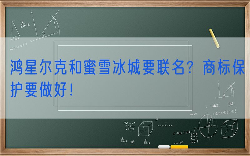 鸿星尔克和蜜雪冰城要联名？商标保护要做好！