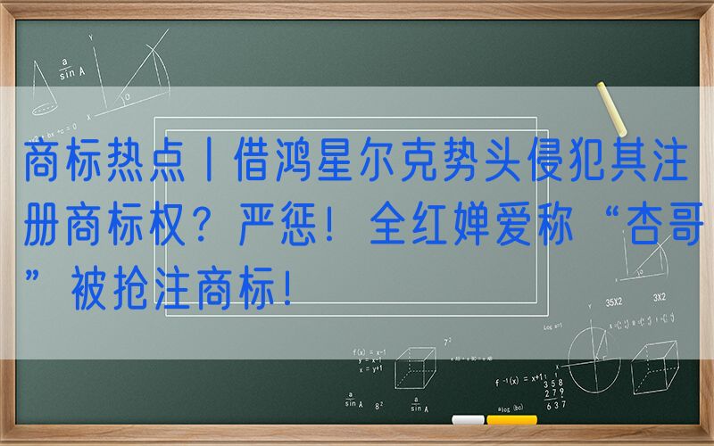 商标热点丨借鸿星尔克势头侵犯其注册商标权？严惩！全红婵爱称“杏哥”被抢注商标！