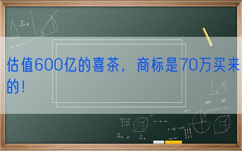 估值600亿的喜茶，商标是70万买来的！