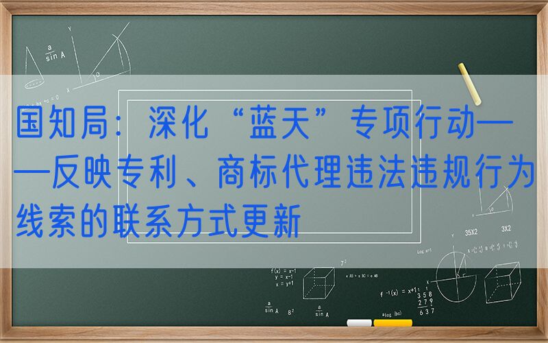 国知局：深化“蓝天”专项行动——反映专利、商标代理违法违规行为线索的联系方式更新