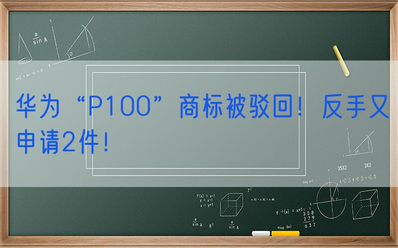 华为“P100”商标被驳回！反手又申请2件！