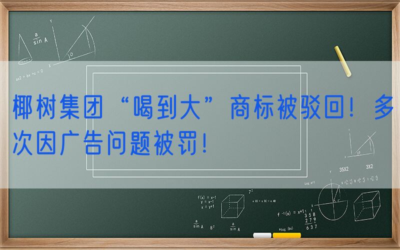 椰树集团“喝到大”商标被驳回！多次因广告问题被罚！