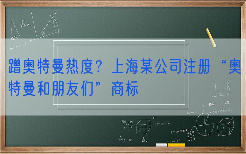 蹭奥特曼热度？上海某公司注册“奥特曼和朋友们”商标