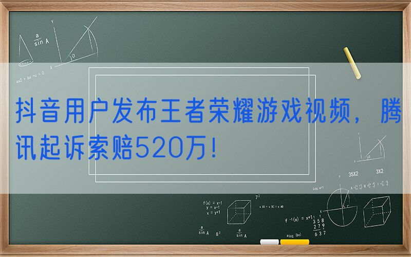 抖音用户发布王者荣耀游戏视频，腾讯起诉索赔520万！