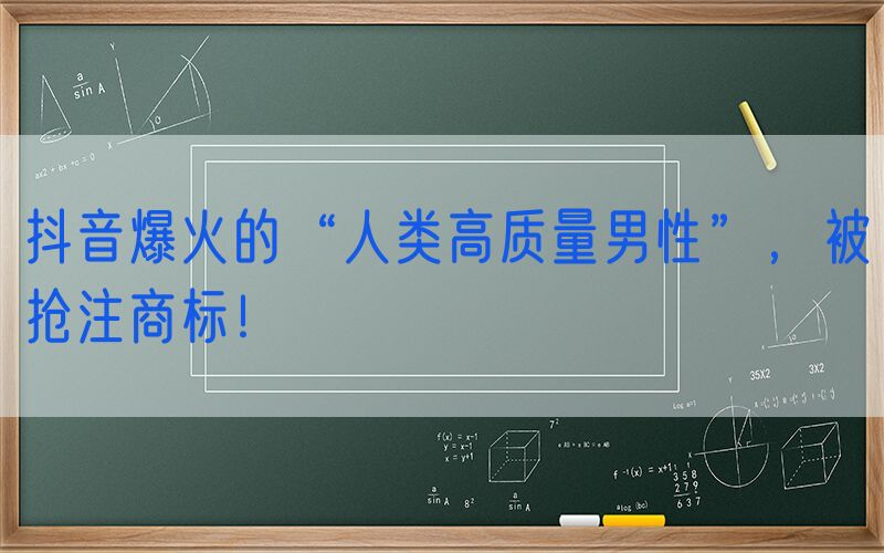 抖音爆火的“人类高质量男性”，被抢注商标！