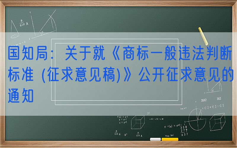 国知局：关于就《商标一般违法判断标准 (征求意见稿)》公开征求意见的通知