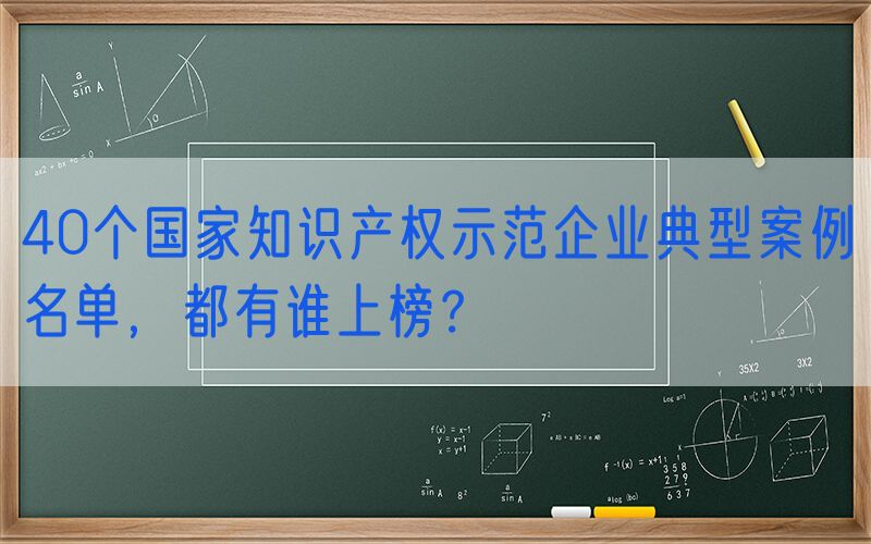 40个国家知识产权示范企业典型案例名单，都有谁上榜？