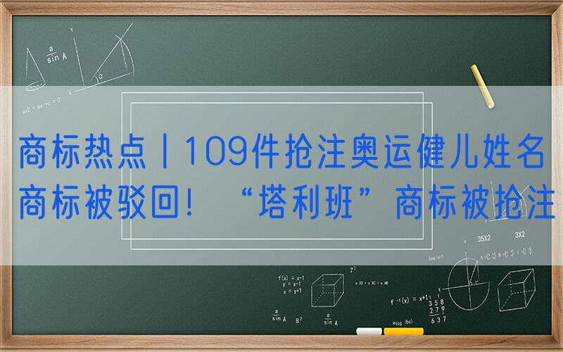 商标热点丨109件抢注奥运健儿姓名商标被驳回！“塔利班”商标被抢注