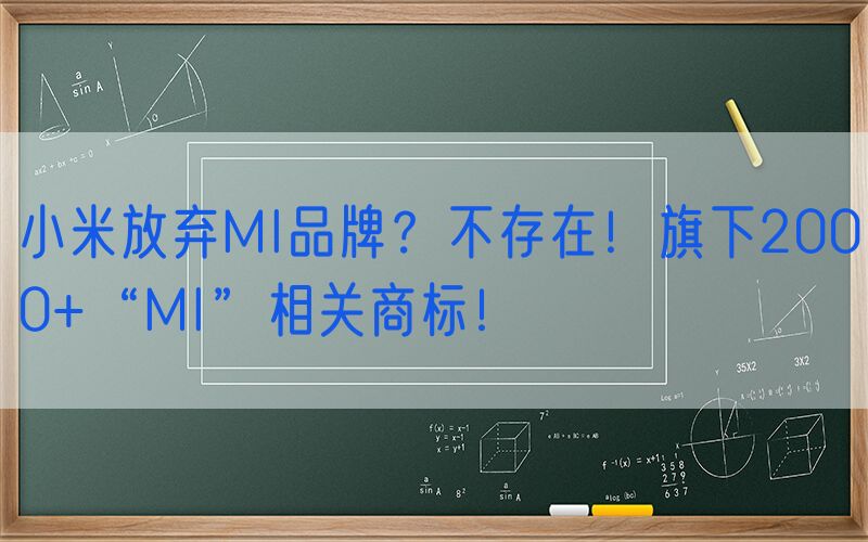 小米放弃MI品牌？不存在！旗下2000+“MI”相关商标！