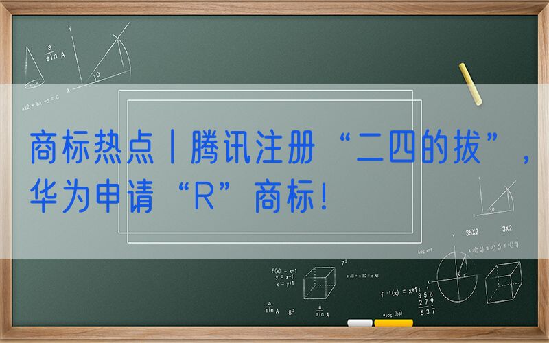 商标热点丨腾讯注册“二四的拔”，华为申请“R”商标！