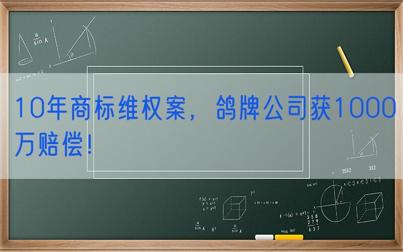 10年商标维权案，鸽牌公司获1000万赔偿！