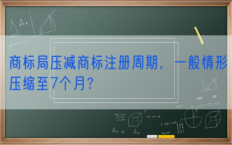 商标局压减商标注册周期，一般情形压缩至7个月？