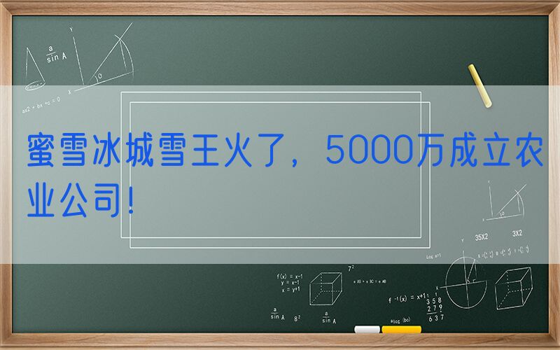 蜜雪冰城雪王火了，5000万成立农业公司！