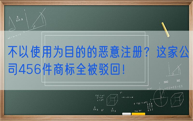 不以使用为目的的恶意注册？这家公司456件商标全被驳回！
