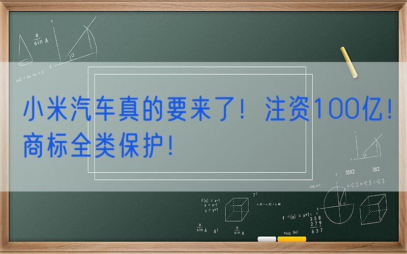 小米汽车真的要来了！注资100亿！商标全类保护！