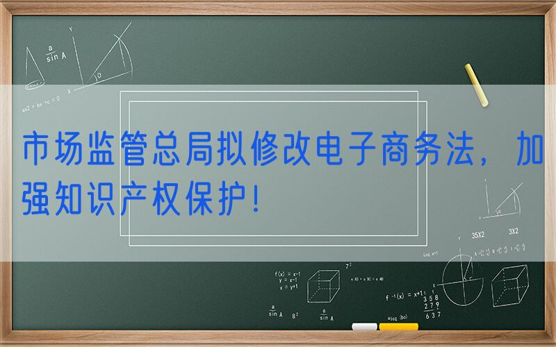市场监管总局拟修改电子商务法，加强知识产权保护！