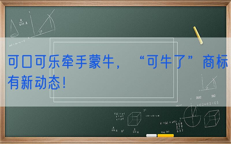 可口可乐牵手蒙牛，“可牛了”商标有新动态！