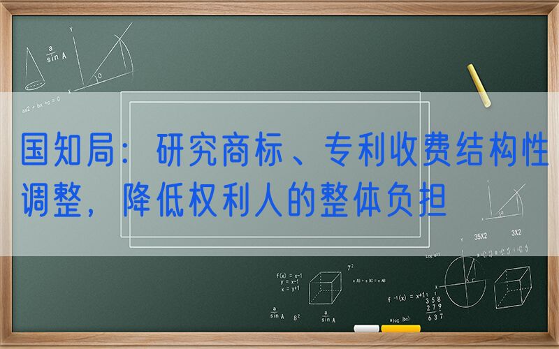 国知局：研究商标、专利收费结构性调整，降低权利人的整体负担