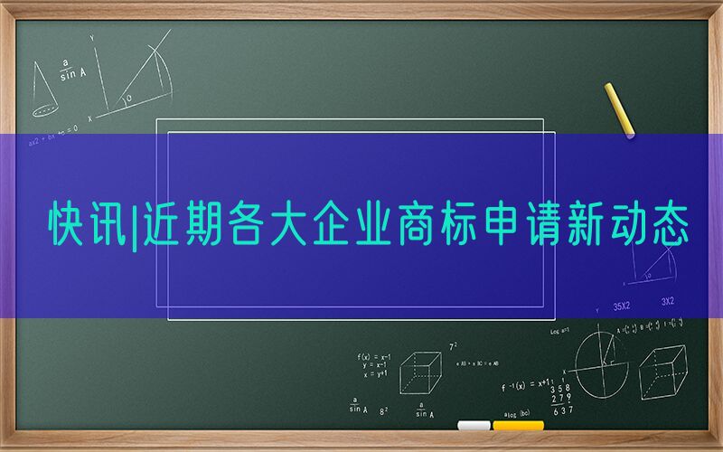 快讯|近期各大企业商标申请新动态