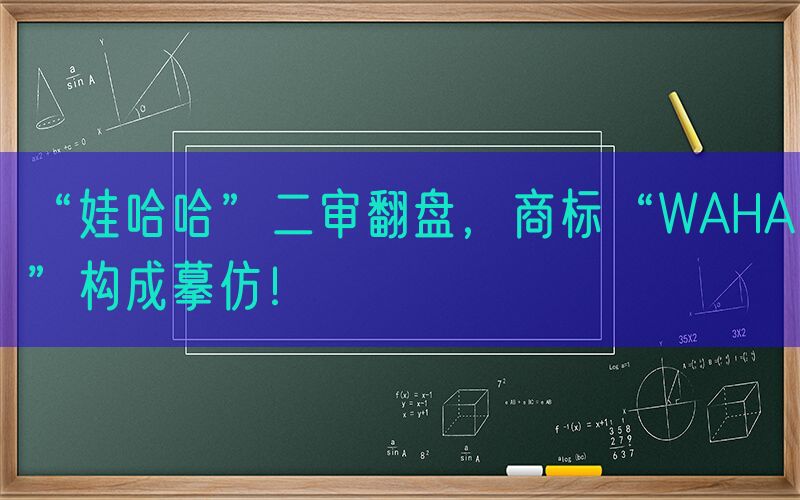 “娃哈哈”二审翻盘，商标“WAHA”构成摹仿！