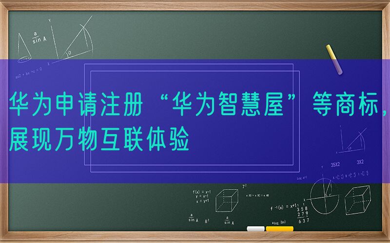 华为申请注册“华为智慧屋”等商标，展现万物互联体验