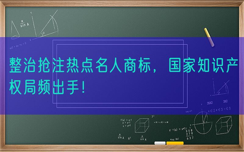 整治抢注热点名人商标，国家知识产权局频出手！