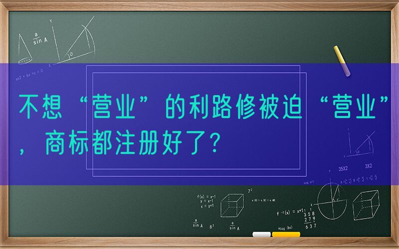 不想“营业”的利路修被迫“营业”，商标都注册好了？