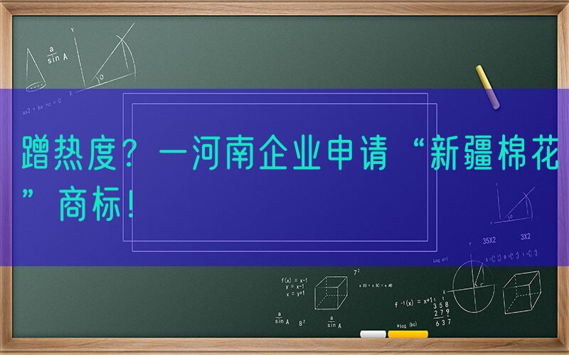 蹭热度？一河南企业申请“新疆棉花”商标！