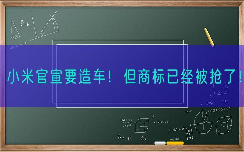 小米官宣要造车！但商标已经被抢了！