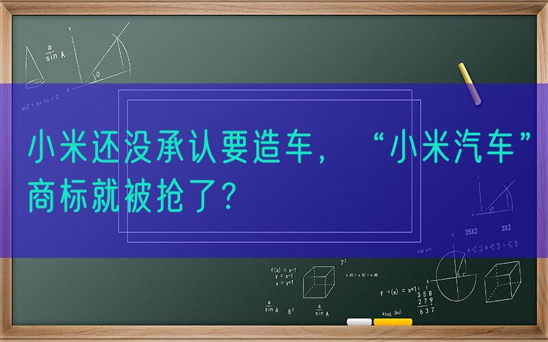 小米还没承认要造车，“小米汽车”商标就被抢了？