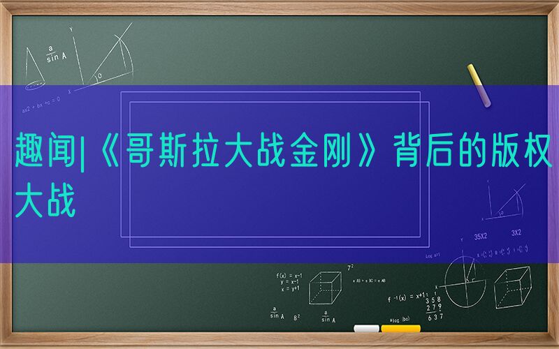 趣闻|《哥斯拉大战金刚》背后的版权大战