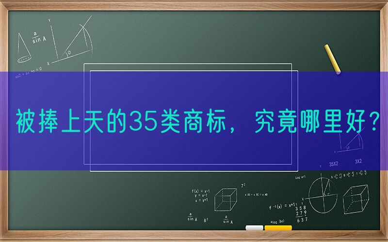 被捧上天的35类商标，究竟哪里好？