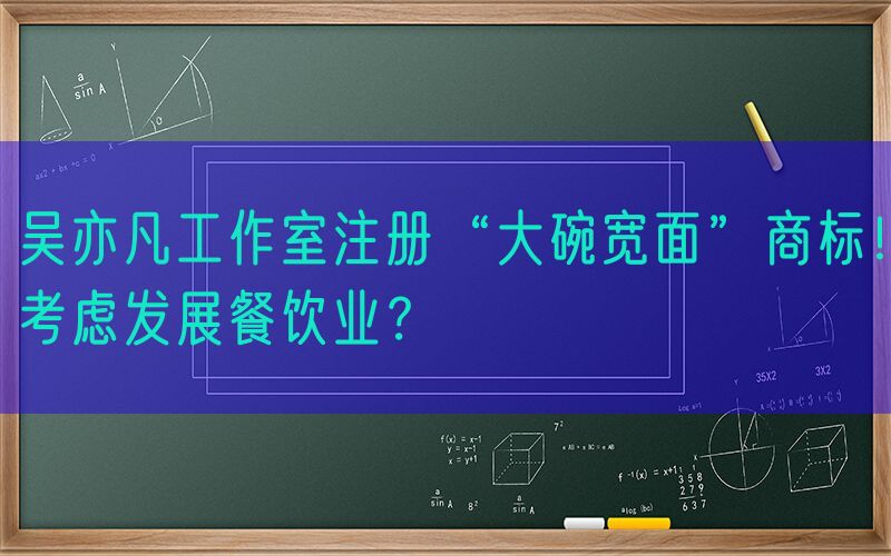吴亦凡工作室注册“大碗宽面”商标！考虑发展餐饮业？